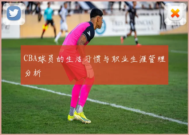 CBA球员的生活习惯与职业生涯管理分析