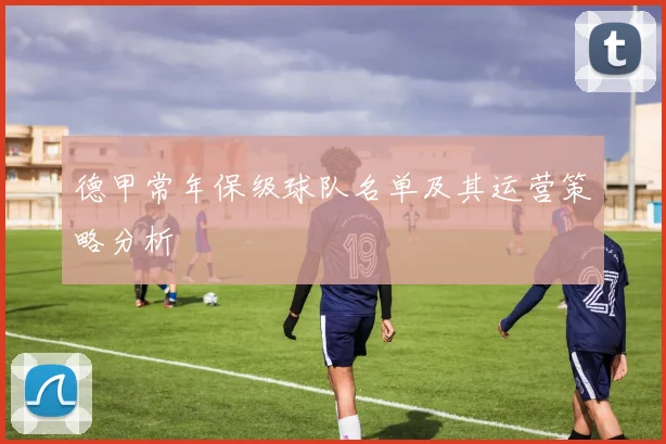 德甲常年保级球队名单及其运营策略分析