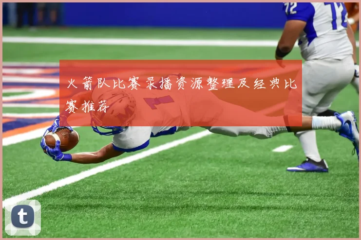 火箭队比赛录播资源整理及经典比赛推荐