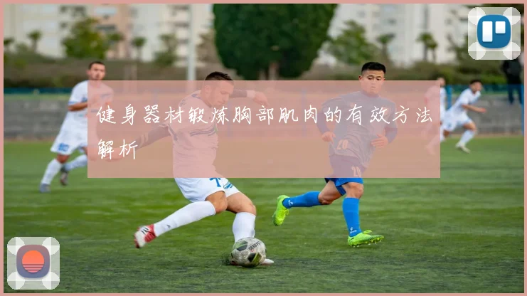 健身器材锻炼胸部肌肉的有效方法解析