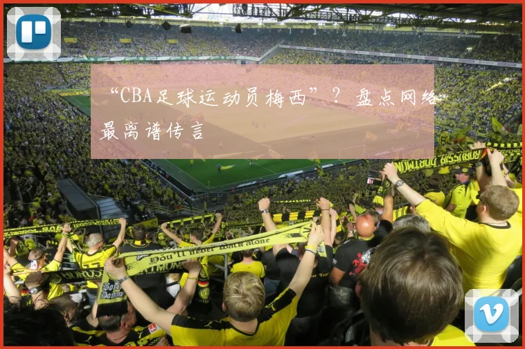 “CBA足球运动员梅西”？盘点网络最离谱传言