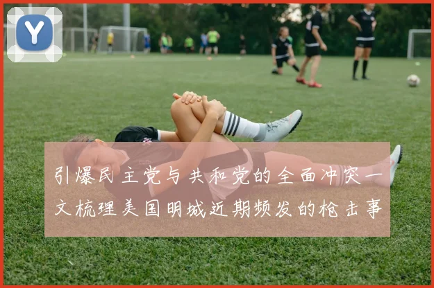 引爆民主党与共和党的全面冲突一文梳理美国明城近期频发的枪击事件