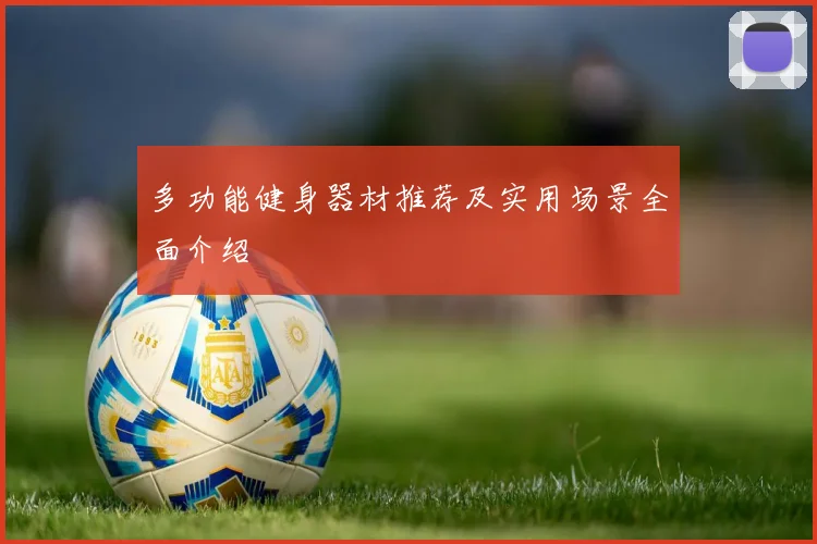 多功能健身器材推荐及实用场景全面介绍