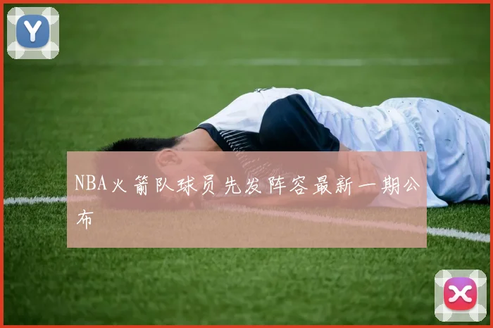 NBA火箭队球员先发阵容最新一期公布