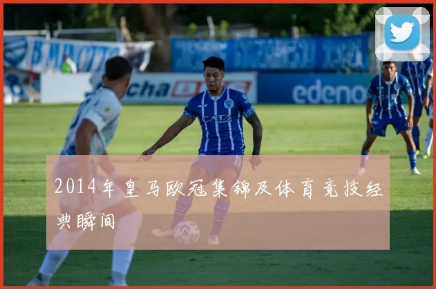 2014年皇马欧冠集锦及体育竞技经典瞬间