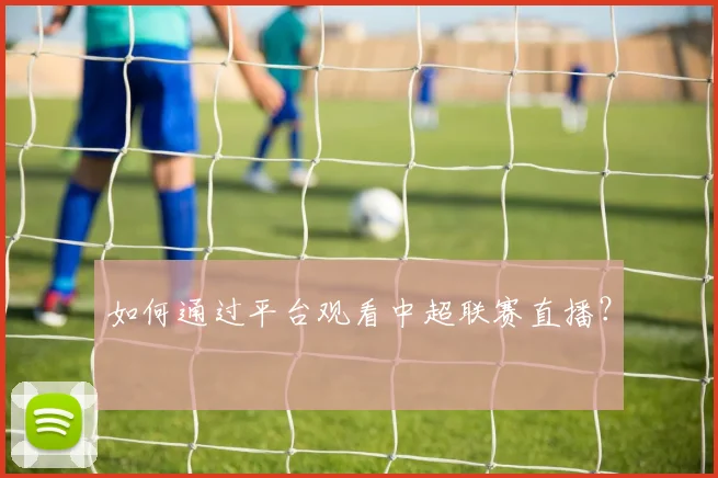 如何通过平台观看中超联赛直播？