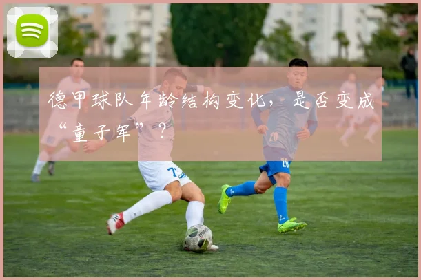 德甲球队年龄结构变化，是否变成“童子军”？
